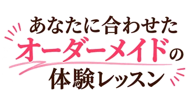 あなたに合わせたオーダーメイドの体験レッスン